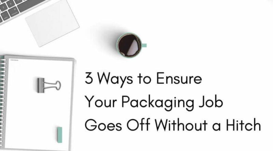 3 ways to ensure your packaging job goes off without a hitch